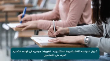 تأجيل الدراسة 2025 بشروط استثنائية.. تغييرات جوهرية في قواعد التعليم تعرف على التفاصيل